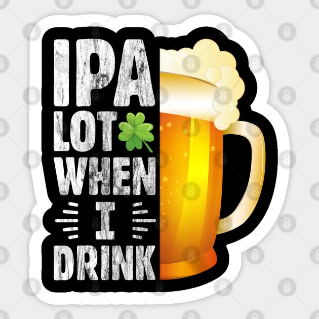 IPA Lot when I drink Funny Drinking St. Patrick's Day Gift for Beer Lover Sticker by BadDesignCo